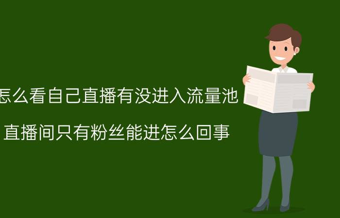 怎么看自己直播有没进入流量池 直播间只有粉丝能进怎么回事？